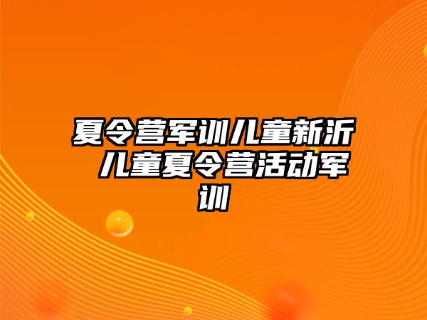 夏令营军训儿童新沂 儿童夏令营活动军训