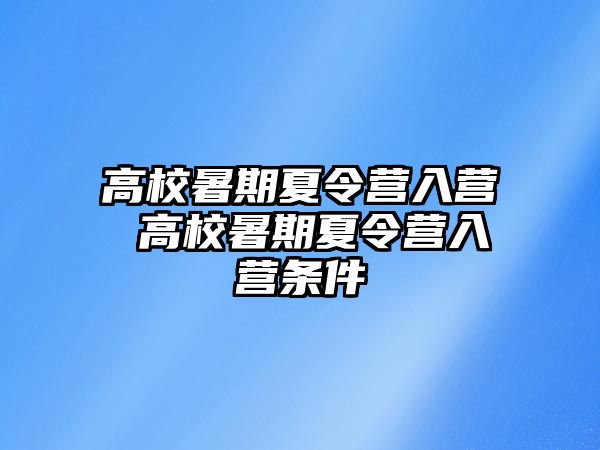 高校暑期夏令营入营 高校暑期夏令营入营条件