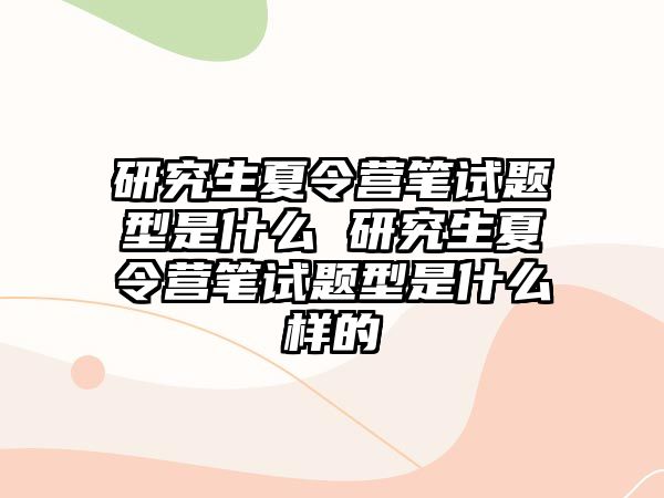 研究生夏令营笔试题型是什么 研究生夏令营笔试题型是什么样的