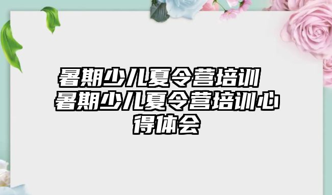 暑期少儿夏令营培训 暑期少儿夏令营培训心得体会