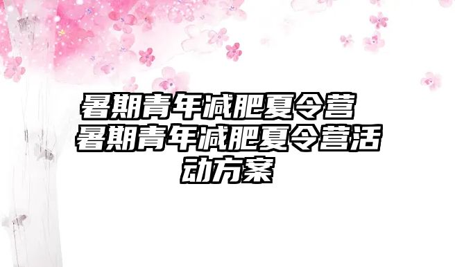 暑期青年减肥夏令营 暑期青年减肥夏令营活动方案