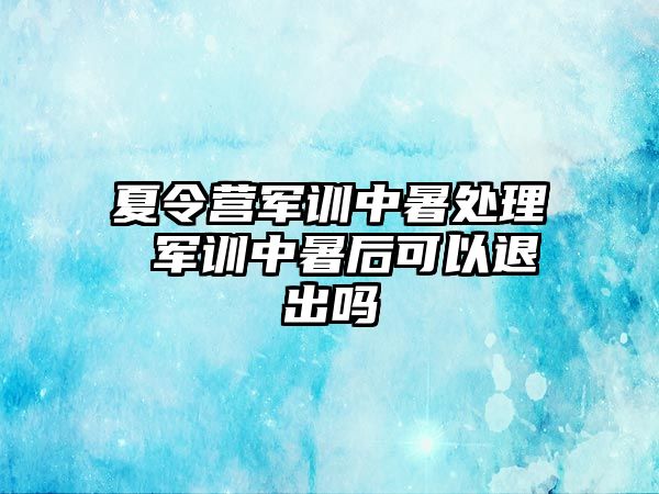 夏令营军训中暑处理 军训中暑后可以退出吗