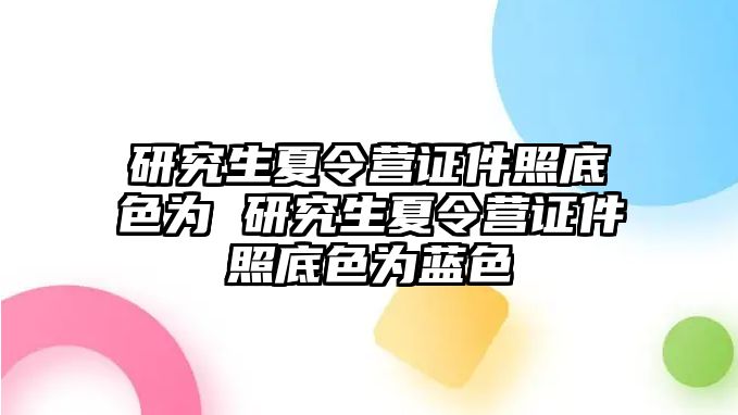 研究生夏令营证件照底色为 研究生夏令营证件照底色为蓝色