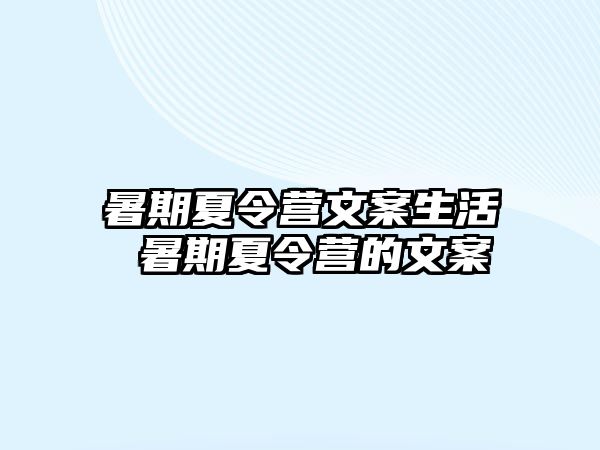 暑期夏令营文案生活 暑期夏令营的文案