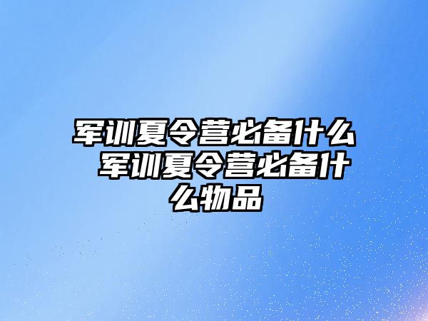 军训夏令营必备什么 军训夏令营必备什么物品