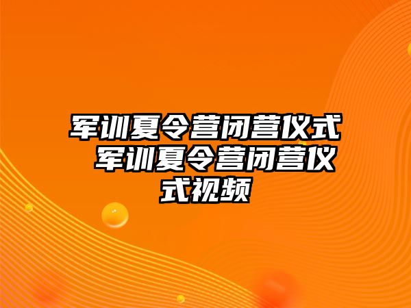 军训夏令营闭营仪式 军训夏令营闭营仪式视频