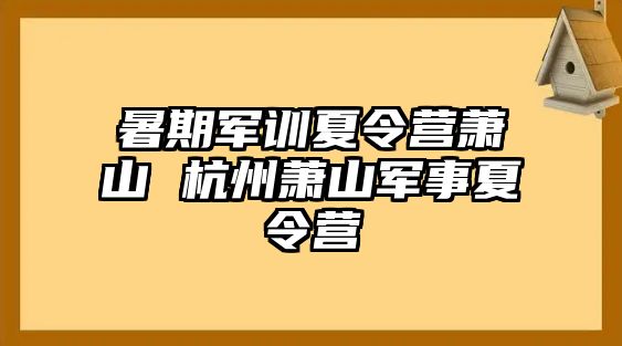 暑期军训夏令营萧山 杭州萧山军事夏令营