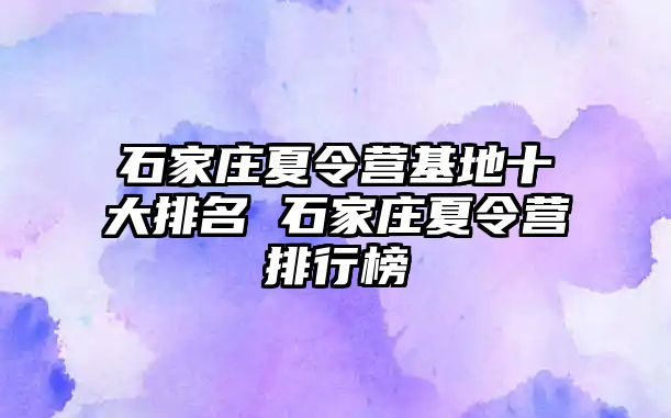 石家庄夏令营基地十大排名 石家庄夏令营排行榜