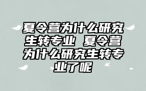 夏令营为什么研究生转专业 夏令营为什么研究生转专业了呢