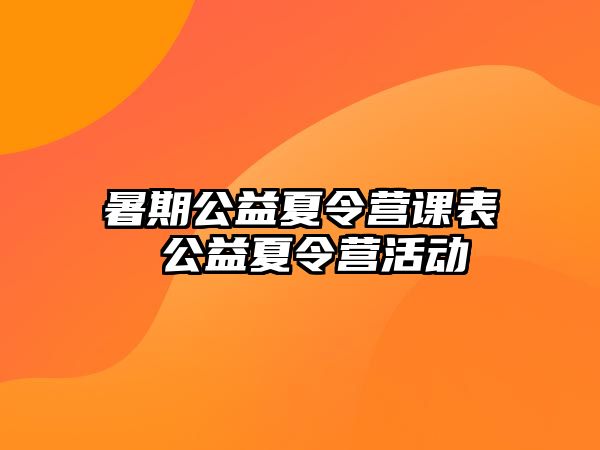 暑期公益夏令营课表 公益夏令营活动