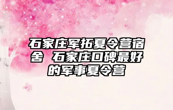 石家庄军拓夏令营宿舍 石家庄口碑最好的军事夏令营