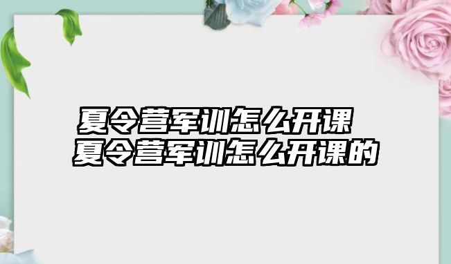 夏令营军训怎么开课 夏令营军训怎么开课的