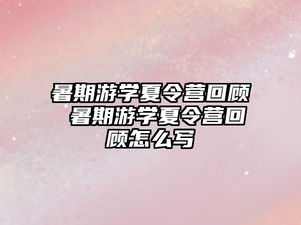 暑期游学夏令营回顾 暑期游学夏令营回顾怎么写