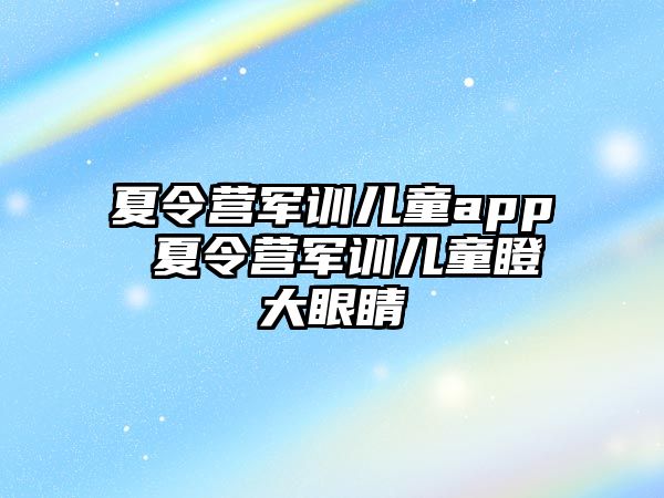 夏令营军训儿童app 夏令营军训儿童瞪大眼睛