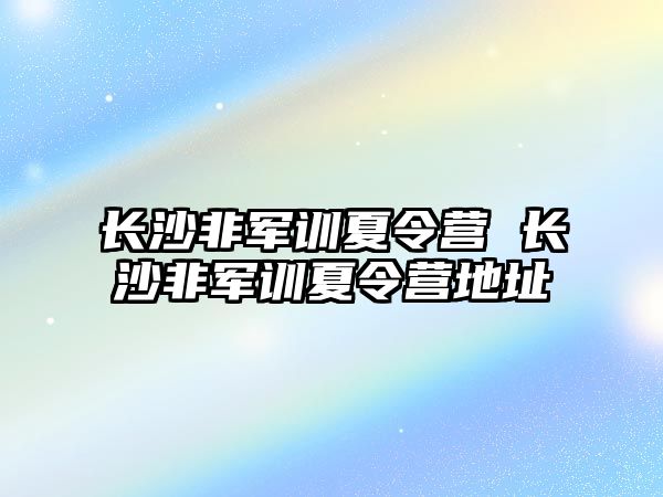 长沙非军训夏令营 长沙非军训夏令营地址