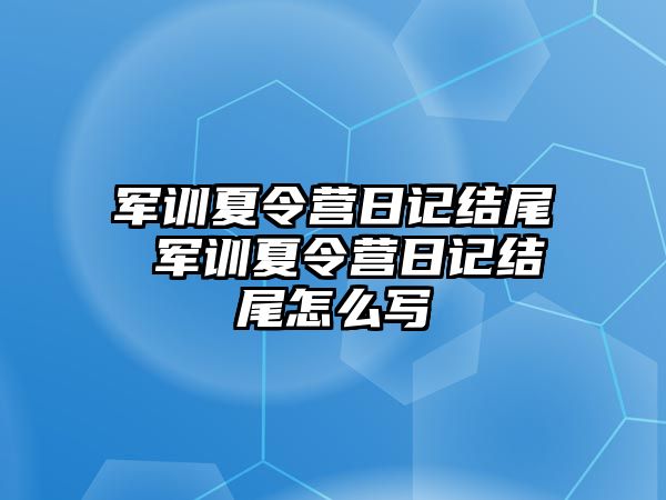 军训夏令营日记结尾 军训夏令营日记结尾怎么写