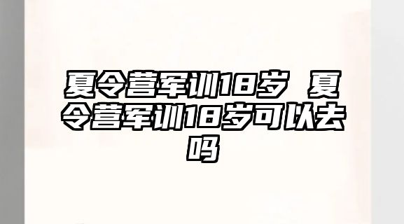 夏令营军训18岁 夏令营军训18岁可以去吗