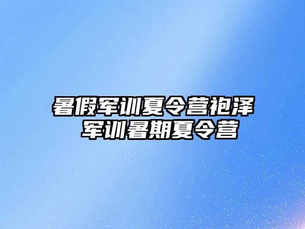 暑假军训夏令营袍泽 军训暑期夏令营