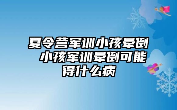 夏令营军训小孩晕倒 小孩军训晕倒可能得什么病