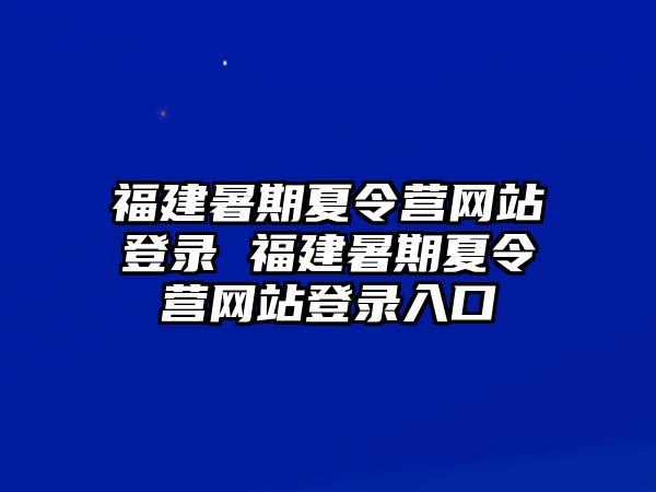 福建暑期夏令营网站登录 福建暑期夏令营网站登录入口