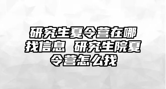 研究生夏令营在哪找信息 研究生院夏令营怎么找