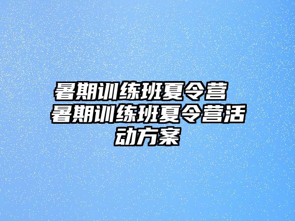 暑期训练班夏令营 暑期训练班夏令营活动方案