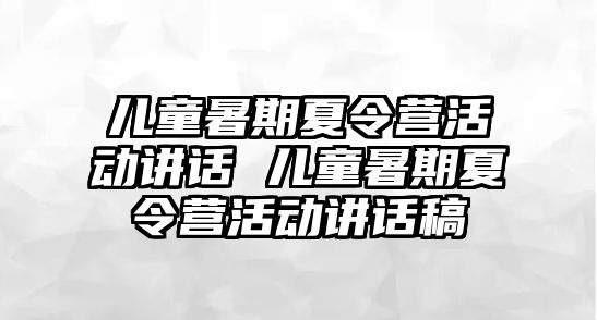 儿童暑期夏令营活动讲话 儿童暑期夏令营活动讲话稿