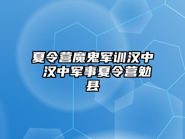 夏令营魔鬼军训汉中 汉中军事夏令营勉县