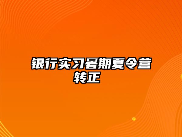 银行实习暑期夏令营转正 