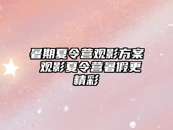 暑期夏令营观影方案 观影夏令营暑假更精彩