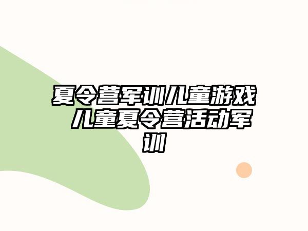 夏令营军训儿童游戏 儿童夏令营活动军训