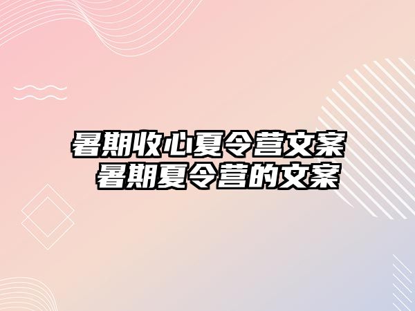 暑期收心夏令营文案 暑期夏令营的文案