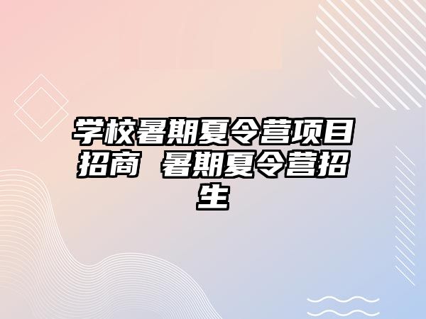 学校暑期夏令营项目招商 暑期夏令营招生