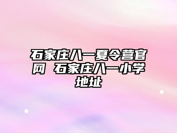 石家庄八一夏令营官网 石家庄八一小学地址