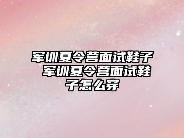 军训夏令营面试鞋子 军训夏令营面试鞋子怎么穿