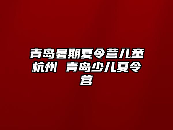 青岛暑期夏令营儿童杭州 青岛少儿夏令营