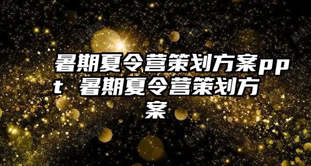 暑期夏令营策划方案ppt 暑期夏令营策划方案