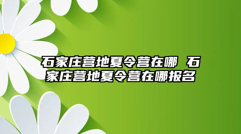 石家庄营地夏令营在哪 石家庄营地夏令营在哪报名