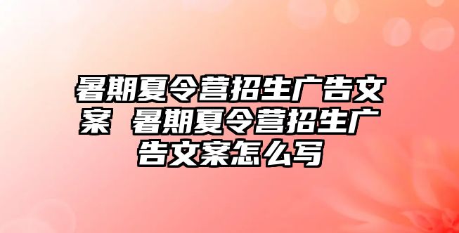 暑期夏令营招生广告文案 暑期夏令营招生广告文案怎么写