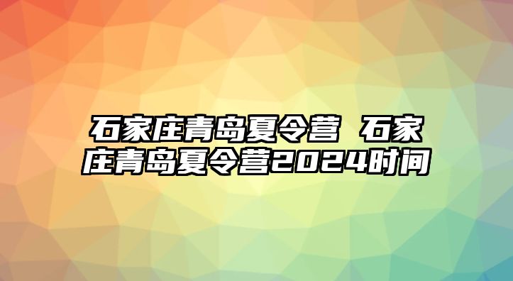 石家庄青岛夏令营 石家庄青岛夏令营2024时间