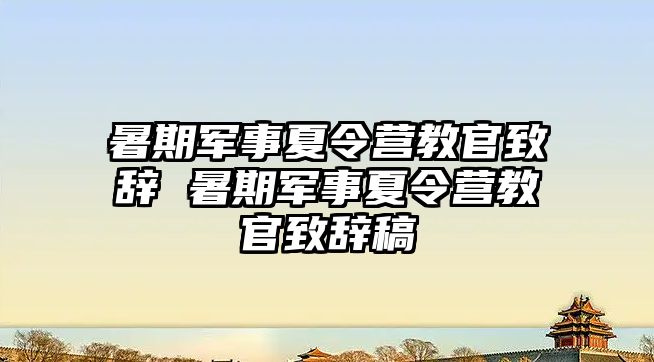 暑期军事夏令营教官致辞 暑期军事夏令营教官致辞稿