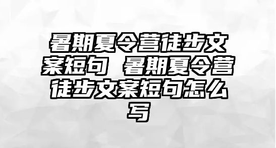 暑期夏令营徒步文案短句 暑期夏令营徒步文案短句怎么写