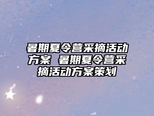 暑期夏令营采摘活动方案 暑期夏令营采摘活动方案策划