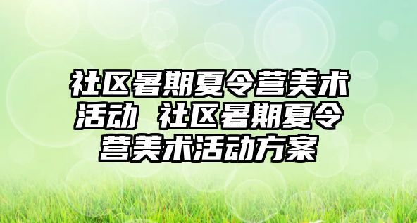 社区暑期夏令营美术活动 社区暑期夏令营美术活动方案