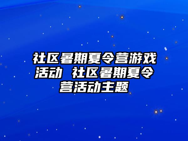 社区暑期夏令营游戏活动 社区暑期夏令营活动主题