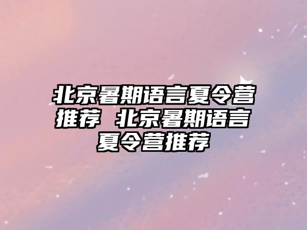 北京暑期语言夏令营推荐 北京暑期语言夏令营推荐