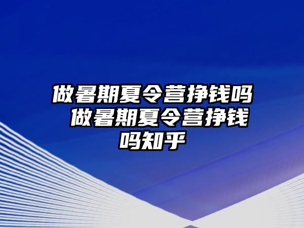 做暑期夏令营挣钱吗 做暑期夏令营挣钱吗知乎