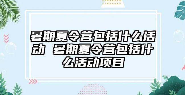 暑期夏令营包括什么活动 暑期夏令营包括什么活动项目