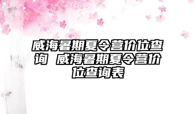 威海暑期夏令营价位查询 威海暑期夏令营价位查询表