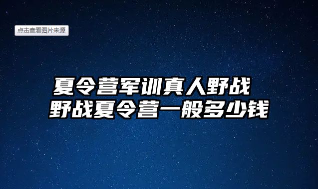 夏令营军训真人野战 野战夏令营一般多少钱